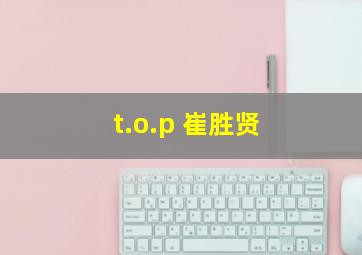 t.o.p 崔胜贤